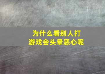 为什么看别人打游戏会头晕恶心呢