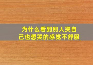 为什么看到别人哭自己也想哭的感觉不舒服