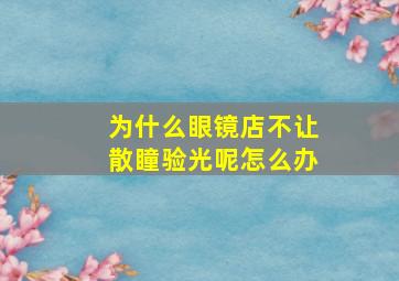 为什么眼镜店不让散瞳验光呢怎么办