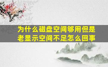 为什么磁盘空间够用但是老显示空间不足怎么回事