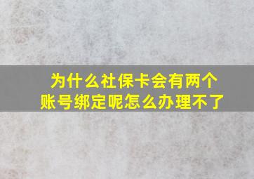 为什么社保卡会有两个账号绑定呢怎么办理不了