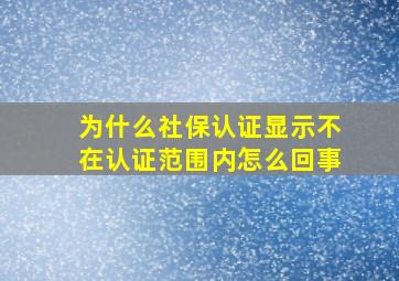 为什么社保认证显示不在认证范围内怎么回事