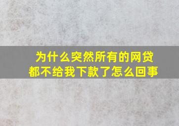 为什么突然所有的网贷都不给我下款了怎么回事