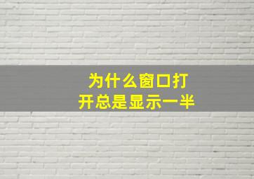 为什么窗口打开总是显示一半