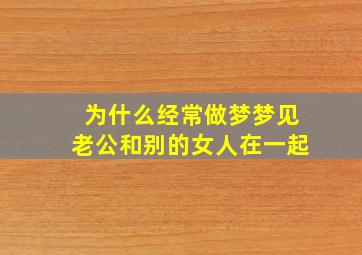 为什么经常做梦梦见老公和别的女人在一起