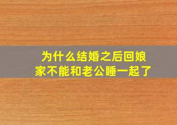 为什么结婚之后回娘家不能和老公睡一起了