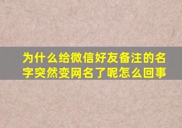 为什么给微信好友备注的名字突然变网名了呢怎么回事