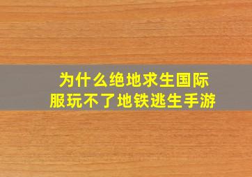 为什么绝地求生国际服玩不了地铁逃生手游