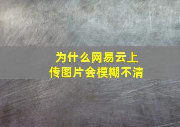 为什么网易云上传图片会模糊不清