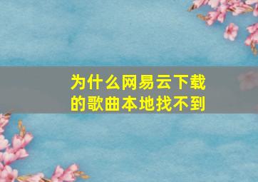 为什么网易云下载的歌曲本地找不到