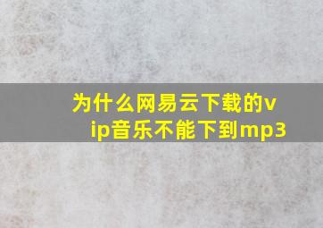 为什么网易云下载的vip音乐不能下到mp3