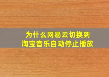 为什么网易云切换到淘宝音乐自动停止播放