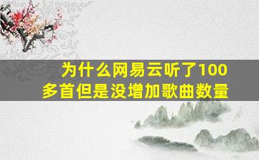 为什么网易云听了100多首但是没增加歌曲数量