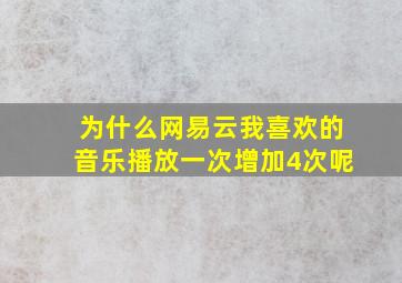 为什么网易云我喜欢的音乐播放一次增加4次呢