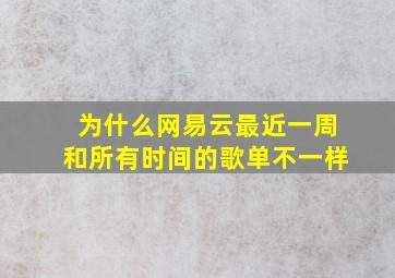 为什么网易云最近一周和所有时间的歌单不一样