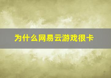 为什么网易云游戏很卡