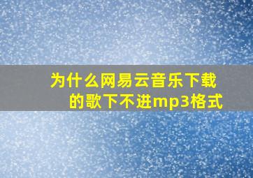 为什么网易云音乐下载的歌下不进mp3格式