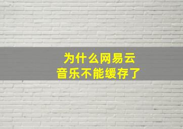 为什么网易云音乐不能缓存了