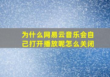 为什么网易云音乐会自己打开播放呢怎么关闭