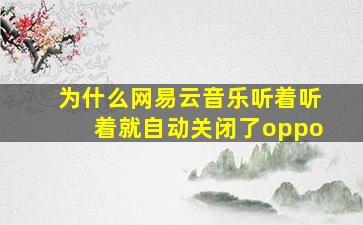 为什么网易云音乐听着听着就自动关闭了oppo