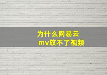 为什么网易云mv放不了视频