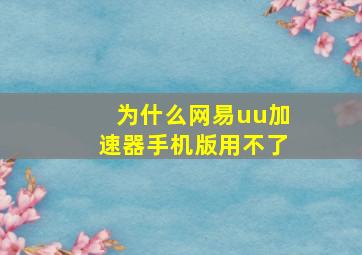 为什么网易uu加速器手机版用不了