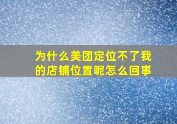 为什么美团定位不了我的店铺位置呢怎么回事