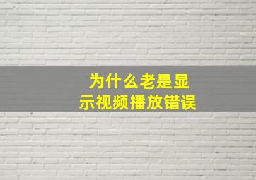 为什么老是显示视频播放错误