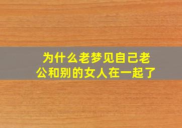 为什么老梦见自己老公和别的女人在一起了