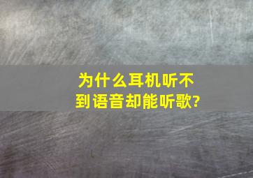 为什么耳机听不到语音却能听歌?