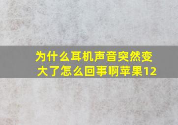 为什么耳机声音突然变大了怎么回事啊苹果12