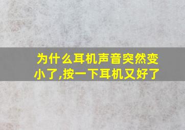 为什么耳机声音突然变小了,按一下耳机又好了