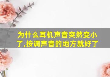 为什么耳机声音突然变小了,按调声音的地方就好了