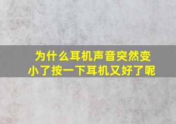 为什么耳机声音突然变小了按一下耳机又好了呢