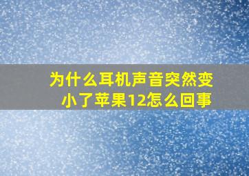 为什么耳机声音突然变小了苹果12怎么回事