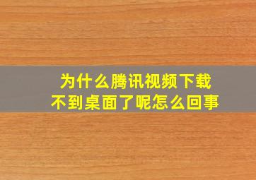 为什么腾讯视频下载不到桌面了呢怎么回事