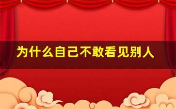 为什么自己不敢看见别人