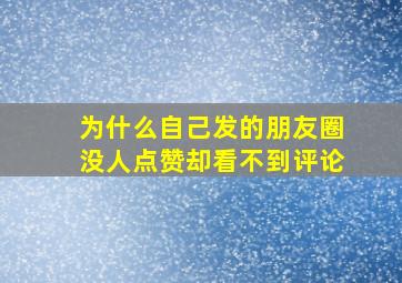 为什么自己发的朋友圈没人点赞却看不到评论