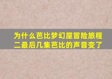 为什么芭比梦幻屋冒险旅程二最后几集芭比的声音变了