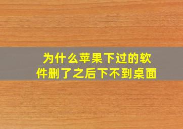 为什么苹果下过的软件删了之后下不到桌面