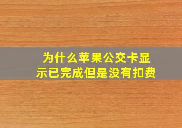 为什么苹果公交卡显示已完成但是没有扣费