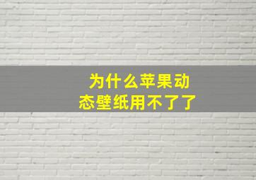 为什么苹果动态壁纸用不了了