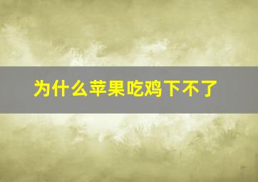 为什么苹果吃鸡下不了