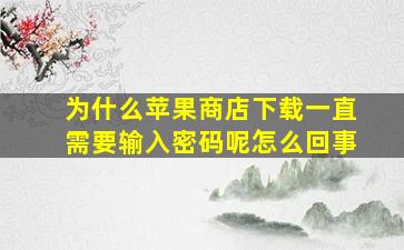 为什么苹果商店下载一直需要输入密码呢怎么回事