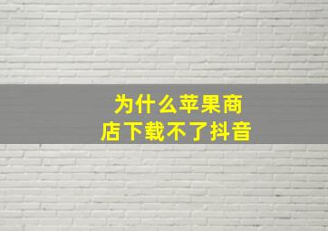 为什么苹果商店下载不了抖音