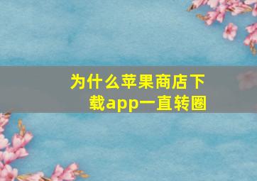 为什么苹果商店下载app一直转圈