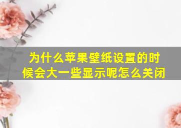 为什么苹果壁纸设置的时候会大一些显示呢怎么关闭