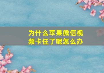 为什么苹果微信视频卡住了呢怎么办