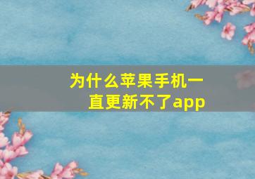 为什么苹果手机一直更新不了app