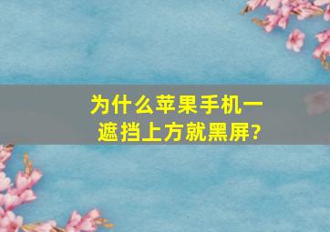 为什么苹果手机一遮挡上方就黑屏?